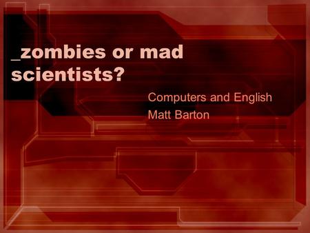 _zombies or mad scientists? Computers and English Matt Barton.