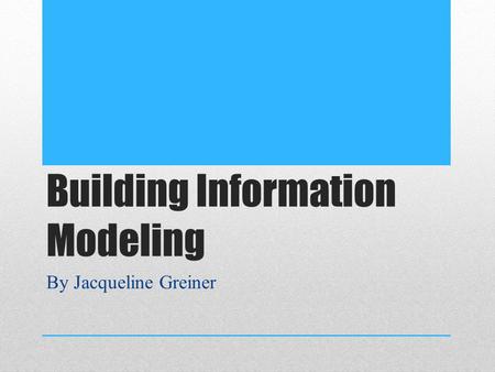 Building Information Modeling By Jacqueline Greiner.