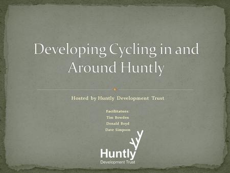 Hosted by Huntly Development Trust Facilitators: Tim Bowden Donald Boyd Dave Simpson.