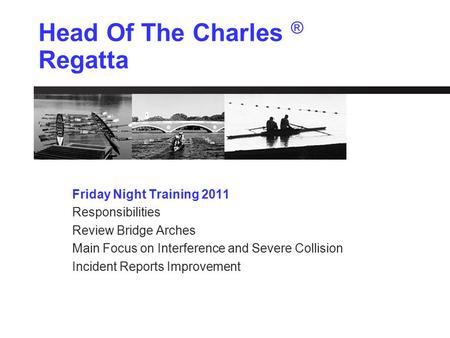 Head Of The Charles ® Regatta Friday Night Training 2011 Responsibilities Review Bridge Arches Main Focus on Interference and Severe Collision Incident.