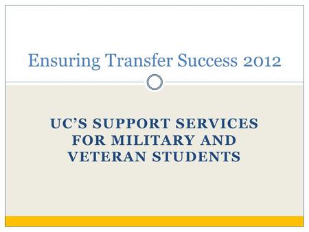 UC’S SUPPORT SERVICES FOR MILITARY AND VETERAN STUDENTS Ensuring Transfer Success 2012.