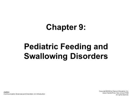 Chapter 9: Pediatric Feeding and Swallowing Disorders Justice Communication Sciences and Disorders: An Introduction Copyright ©2006 by Pearson Education,