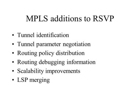 MPLS additions to RSVP Tunnel identification Tunnel parameter negotiation Routing policy distribution Routing debugging information Scalability improvements.