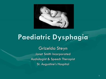 1 Paediatric Dysphagia Grizelda Steyn Janet Smith Incorporated Audiologist & Speech Therapist St. Augustine’s Hospital.