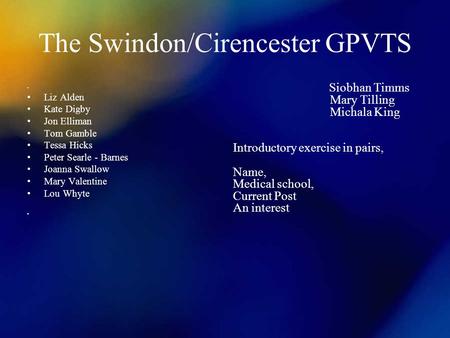 The Swindon/Cirencester GPVTS Liz Alden Kate Digby Jon Elliman Tom Gamble Tessa Hicks Peter Searle - Barnes Joanna Swallow Mary Valentine Lou Whyte Siobhan.