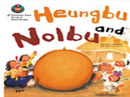 Once upon a time, there lived two brothers whose names were Heung-Bu and Nol-Bu. Nol-Bu was the elder brother who was very mean and greedy. When their.