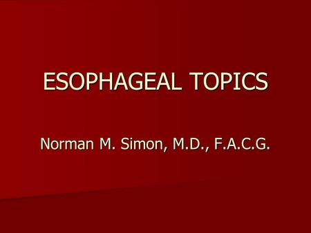 ESOPHAGEAL TOPICS Norman M. Simon, M.D., F.A.C.G..