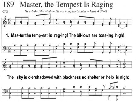 1. Mas-ter the temp-est is rag-ing! The bil-lows are toss-ing high! The sky is o’ershadowed with blackness no shelter or help is nigh;