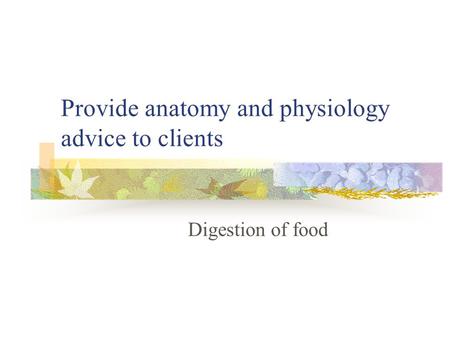 Provide anatomy and physiology advice to clients Digestion of food.