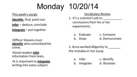 Monday 10/20/14 This week’s vocab: Identify- find; point out Infer – deduce; conclude Integrate – put together Officer Stevens must identify who committed.