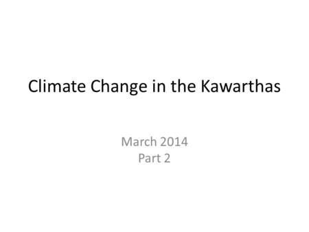 Climate Change in the Kawarthas March 2014 Part 2.