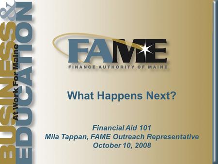 What Happens Next? Financial Aid 101 Mila Tappan, FAME Outreach Representative October 10, 2008.