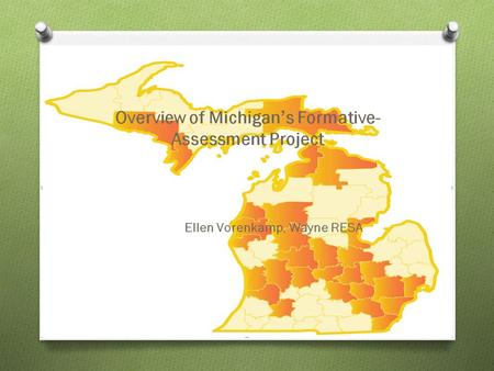 Formative Assessment in Michigan O 2006 new high school curriculum requirements O Education reform initiatives O Need for balanced assessment system to.