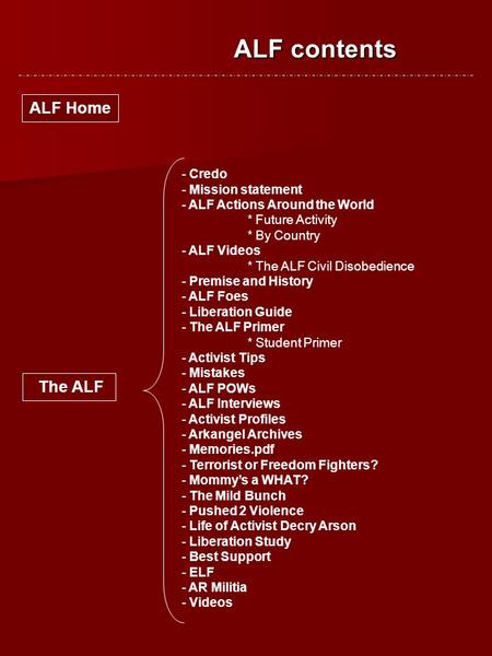 ALF contents ALF Home The ALF - Credo - Mission statement - ALF Actions Around the World * Future Activity * By Country - ALF Videos * The ALF Civil Disobedience.