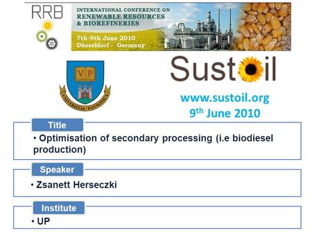 Www.sustoil.org 9 th June 2010 Title Optimisation of secondary processing (i.e biodiesel production) Speaker Zsanett Herseczki Institute UP.