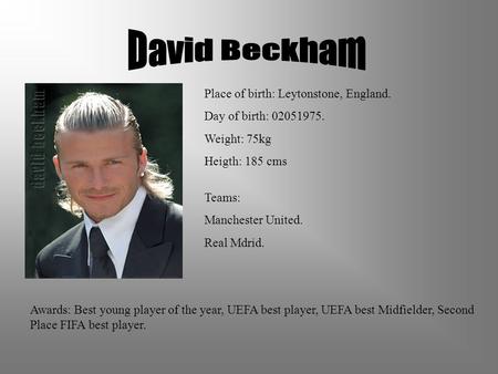 Place of birth: Leytonstone, England. Day of birth: 02051975. Weight: 75kg Heigth: 185 cms Teams: Manchester United. Real Mdrid. Awards: Best young player.