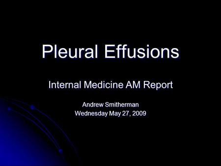 Pleural Effusions Internal Medicine AM Report Andrew Smitherman Wednesday May 27, 2009.