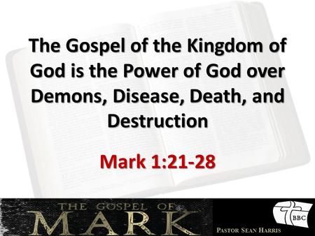 P ASTOR S EAN H ARRIS The Gospel of the Kingdom of God is the Power of God over Demons, Disease, Death, and Destruction Mark 1:21-28.