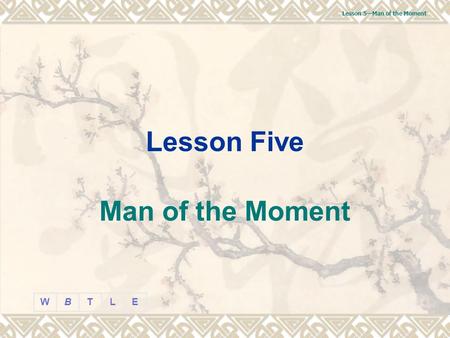 BT L EW Lesson 5—Man of the Moment Lesson Five Man of the Moment.