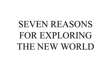 SEVEN REASONS FOR EXPLORING THE NEW WORLD