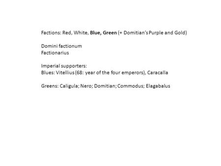 Factions: Red, White, Blue, Green (+ Domitian’s Purple and Gold) Domini factionum Factionarius Imperial supporters: Blues: Vitellius (68: year of the four.