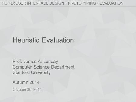 Prof. James A. Landay Computer Science Department Stanford University Autumn 2014 HCI+D: USER INTERFACE DESIGN + PROTOTYPING + EVALUATION Heuristic Evaluation.