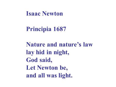 Isaac Newton Principia 1687 Nature and nature’s law lay hid in night, God said, Let Newton be, and all was light.