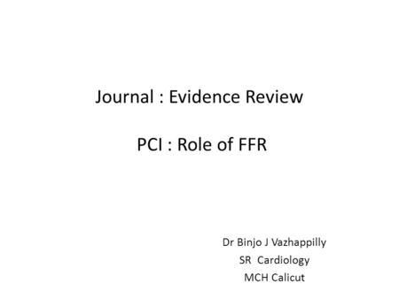 Journal : Evidence Review PCI : Role of FFR Dr Binjo J Vazhappilly SR Cardiology MCH Calicut.