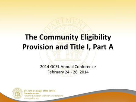 Dr. John D. Barge, State School Superintendent “Making Education Work for All Georgians” www.gadoe.org The Community Eligibility Provision and Title I,