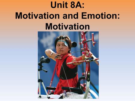 Unit 8A: Motivation and Emotion: Motivation