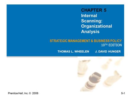 Prentice Hall, Inc. © 20065-1 STRATEGIC MANAGEMENT & BUSINESS POLICY 10 TH EDITION THOMAS L. WHEELEN J. DAVID HUNGER CHAPTER 5 Internal Scanning: Organizational.