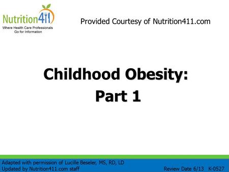 Obesity: Childhood Obesity: Part 1 Provided Courtesy of Nutrition411.com Adapted with permission of Lucille Beseler, MS, RD, LD Updated by Nutrition411.com.