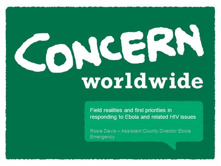 Rosie Davis – Assistant County Director Ebola Emergency Field realities and first priorities in responding to Ebola and related HIV issues.