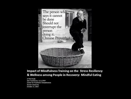 Impact of Mindfulness Training on the Stress Resiliency & Wellness among People in Recovery: Mindful Eating A Pilot Study Dori Hutchinson, Sc.D, CPRP Center.