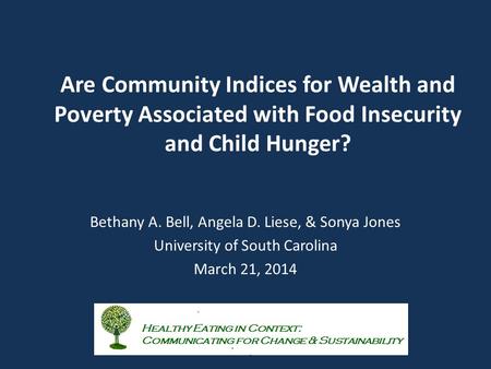 Are Community Indices for Wealth and Poverty Associated with Food Insecurity and Child Hunger? Bethany A. Bell, Angela D. Liese, & Sonya Jones University.