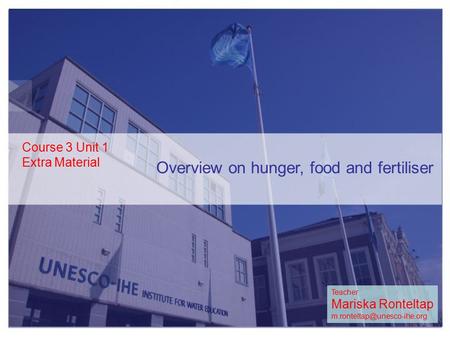 Overview on hunger, food and fertiliser Course 3 Unit 1 Extra Material 1 Teacher Mariska Ronteltap