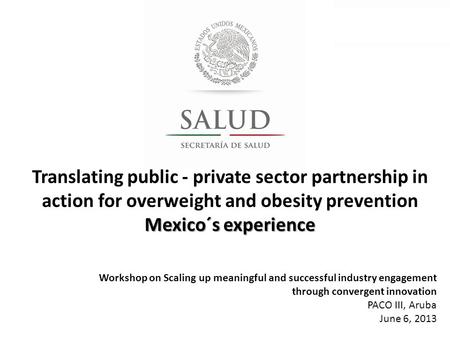 Translating public - private sector partnership in action for overweight and obesity prevention Mexico´s experience Workshop on Scaling up meaningful and.