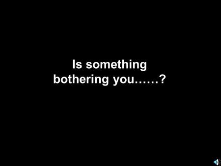 Is something bothering you……?. Do you hate to study...? They dont.