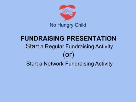 FUNDRAISING PRESENTATION Star t a Regular Fundraising Activity (or) Start a Network Fundraising Activity.