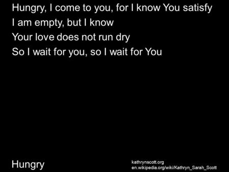 Kathrynscott.org en.wikipedia.org/wiki/Kathryn_Sarah_Scott Hungry Hungry, I come to you, for I know You satisfy I am empty, but I know Your love does not.