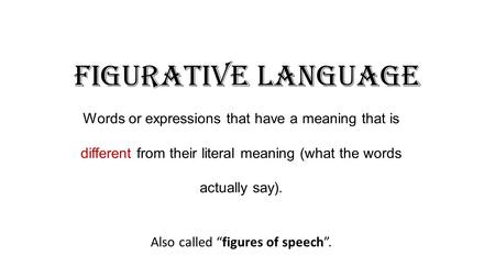 Figurative Language Words or expressions that have a meaning that is different from their literal meaning (what the words actually say). Also called “figures.