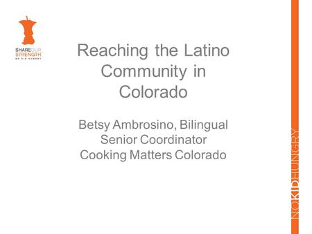 Reaching the Latino Community in Colorado Betsy Ambrosino, Bilingual Senior Coordinator Cooking Matters Colorado.