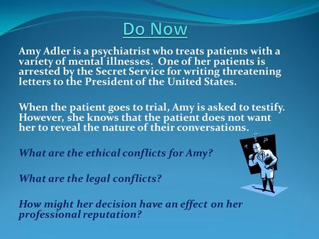 Do Now Amy Adler is a psychiatrist who treats patients with a variety of mental illnesses. One of her patients is arrested by the Secret Service for writing.