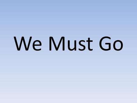 We Must Go. God of Justice, Saviour to all Came to rescue the weak and the poor Chose to serve and not be served Jesus, You have called us Freely we’ve.