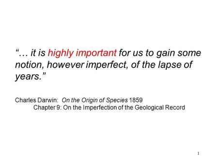 1 “… it is highly important for us to gain some notion, however imperfect, of the lapse of years.” Charles Darwin: On the Origin of Species 1859 Chapter.