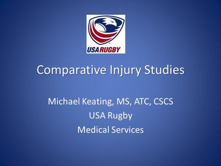 Comparative Injury Studies Michael Keating, MS, ATC, CSCS USA Rugby Medical Services.