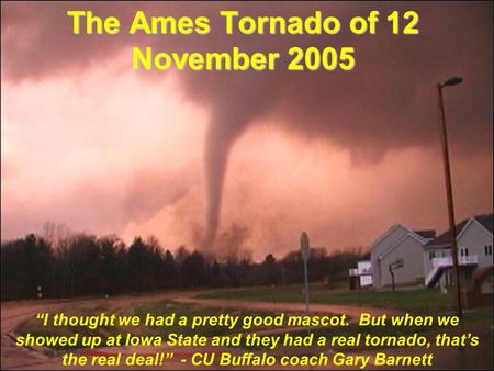 The Ames Tornado of 12 November 2005 “I thought we had a pretty good mascot. But when we showed up at Iowa State and they had a real tornado, that’s the.