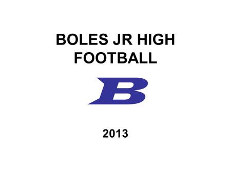 BOLES JR HIGH FOOTBALL B 2013. COACHING STAFF TERRY DRAPEAU – Head Coach –Off Line, Inside Linebackers, Def. Coordinator CORY SINGER –Backfield, Safeties,