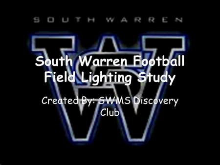 South Warren Football Field Lighting Study Created By: SWMS Discovery Club.