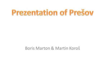 Boris Marton & Martin Koroš. Prešov - third biggiest town on the Slovakia - 250 metres above sea - 91 638 people - 70km 2 - Torysa.